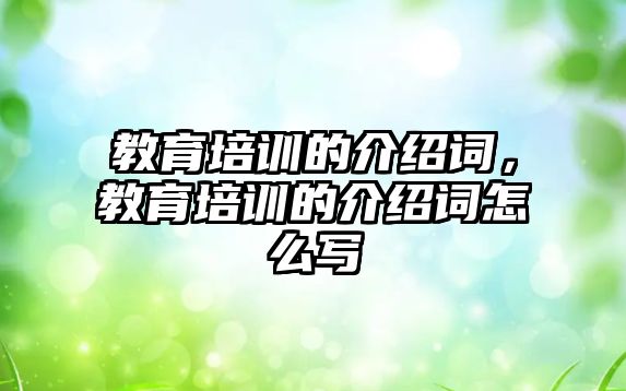 教育培訓(xùn)的介紹詞，教育培訓(xùn)的介紹詞怎么寫