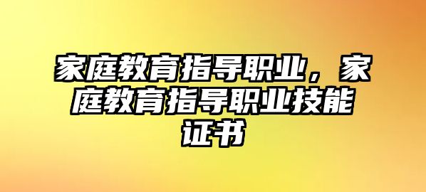 家庭教育指導(dǎo)職業(yè)，家庭教育指導(dǎo)職業(yè)技能證書