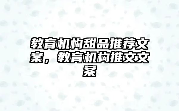 教育機構(gòu)甜品推薦文案，教育機構(gòu)推文文案