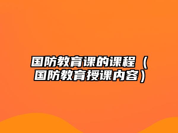 國(guó)防教育課的課程（國(guó)防教育授課內(nèi)容）