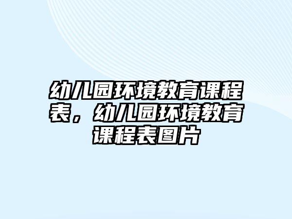 幼兒園環(huán)境教育課程表，幼兒園環(huán)境教育課程表圖片