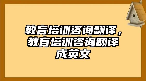 教育培訓咨詢翻譯，教育培訓咨詢翻譯成英文