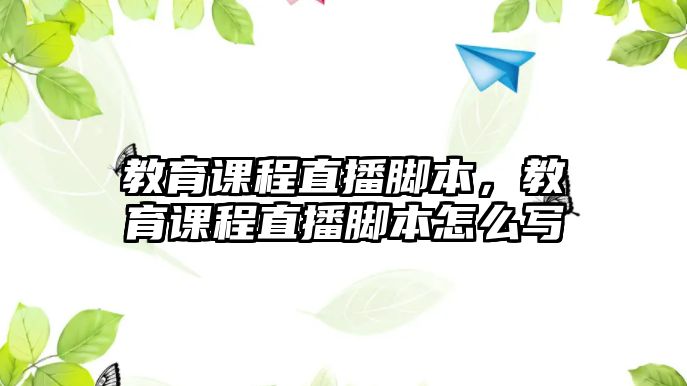 教育課程直播腳本，教育課程直播腳本怎么寫(xiě)