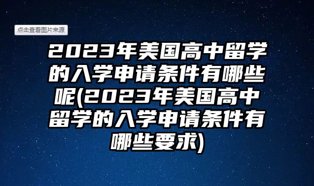 2023年美國高中留學的入學申請條件有哪些呢(2023年美國高中留學的入學申請條件有哪些要求)