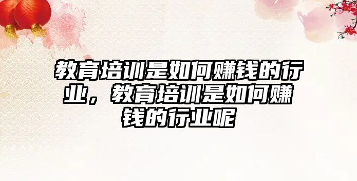 教育培訓是如何賺錢的行業(yè)，教育培訓是如何賺錢的行業(yè)呢