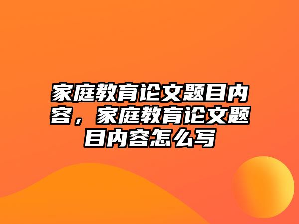 家庭教育論文題目?jī)?nèi)容，家庭教育論文題目?jī)?nèi)容怎么寫(xiě)