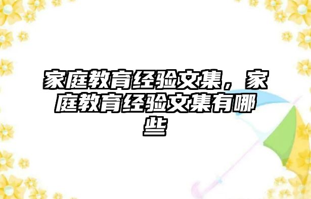 家庭教育經(jīng)驗文集，家庭教育經(jīng)驗文集有哪些