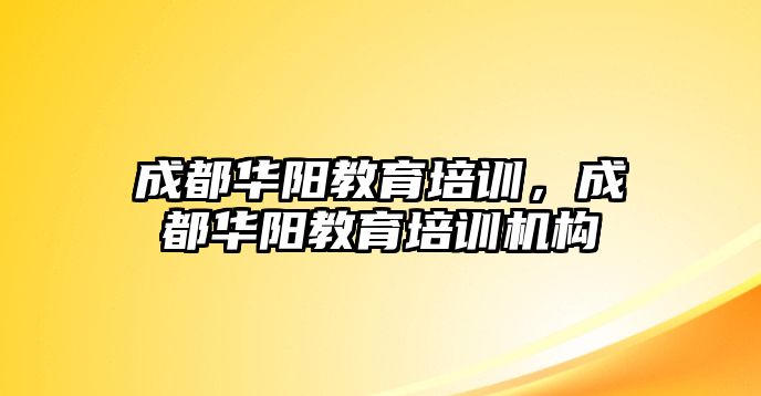 成都華陽教育培訓，成都華陽教育培訓機構