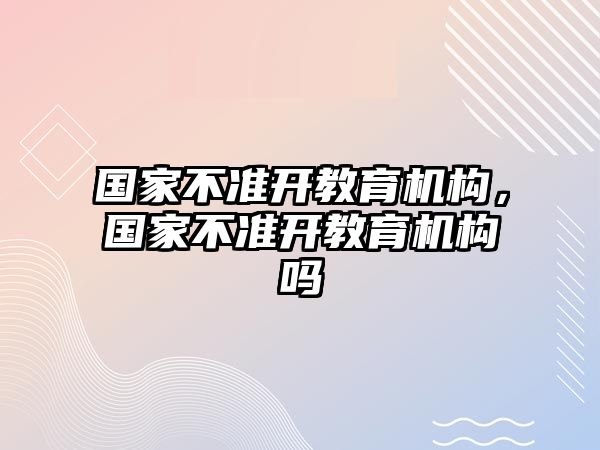 國家不準開教育機構，國家不準開教育機構嗎