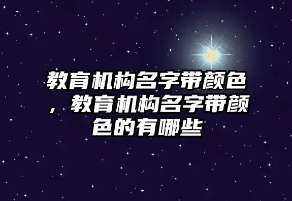 教育機(jī)構(gòu)名字帶顏色，教育機(jī)構(gòu)名字帶顏色的有哪些