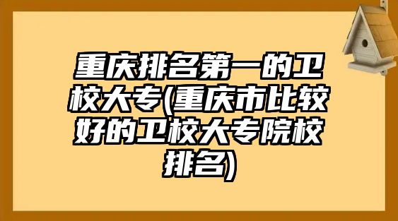 重慶排名第一的衛(wèi)校大專(重慶市比較好的衛(wèi)校大專院校排名)