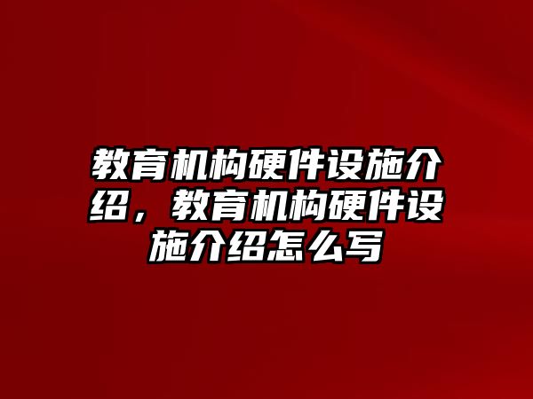 教育機構(gòu)硬件設(shè)施介紹，教育機構(gòu)硬件設(shè)施介紹怎么寫