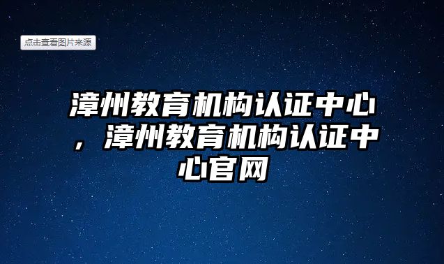 漳州教育機構認證中心，漳州教育機構認證中心官網(wǎng)