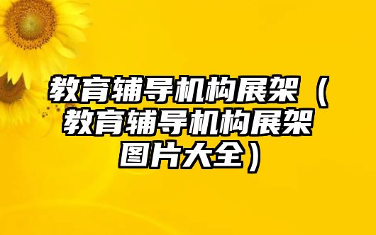 教育輔導機構展架（教育輔導機構展架圖片大全）