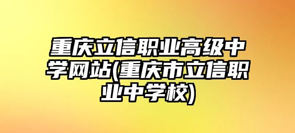 重慶立信職業(yè)高級中學(xué)網(wǎng)站(重慶市立信職業(yè)中學(xué)校)