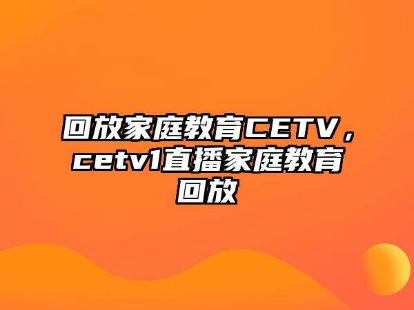 回放家庭教育CETV，cetv1直播家庭教育回放