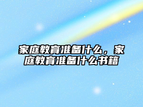 家庭教育準備什么，家庭教育準備什么書籍