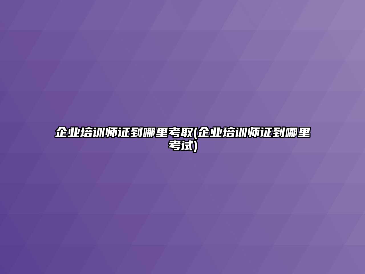 企業(yè)培訓(xùn)師證到哪里考取(企業(yè)培訓(xùn)師證到哪里考試)