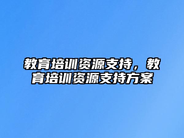 教育培訓(xùn)資源支持，教育培訓(xùn)資源支持方案