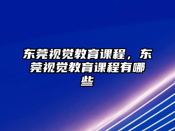 東莞視覺(jué)教育課程，東莞視覺(jué)教育課程有哪些