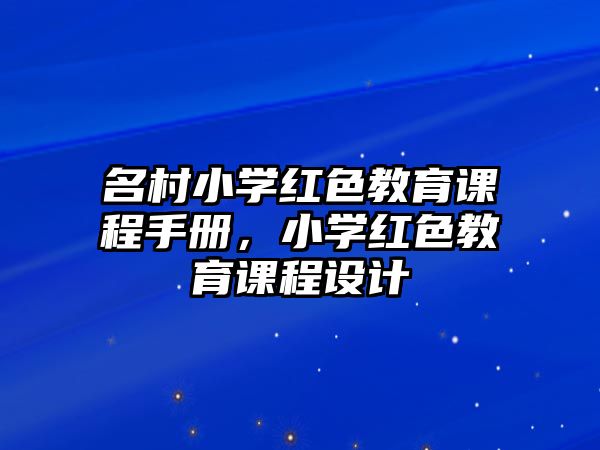 名村小學(xué)紅色教育課程手冊，小學(xué)紅色教育課程設(shè)計