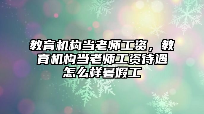 教育機構(gòu)當(dāng)老師工資，教育機構(gòu)當(dāng)老師工資待遇怎么樣暑假工