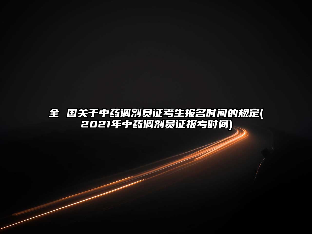 全 國關(guān)于中藥調(diào)劑員證考生報名時間的規(guī)定(2021年中藥調(diào)劑員證報考時間)