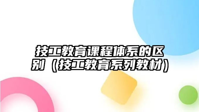 技工教育課程體系的區(qū)別（技工教育系列教材）