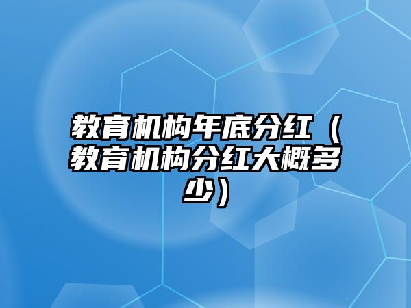 教育機構(gòu)年底分紅（教育機構(gòu)分紅大概多少）