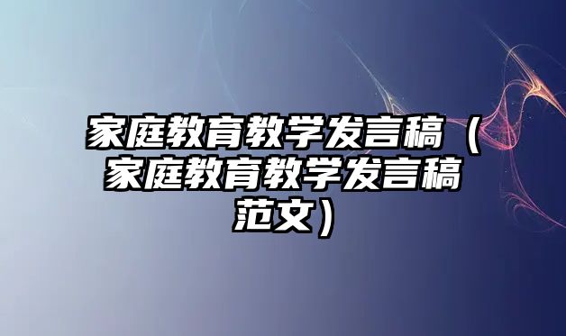 家庭教育教學(xué)發(fā)言稿（家庭教育教學(xué)發(fā)言稿范文）