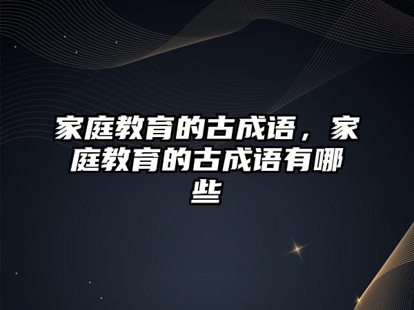 家庭教育的古成語，家庭教育的古成語有哪些