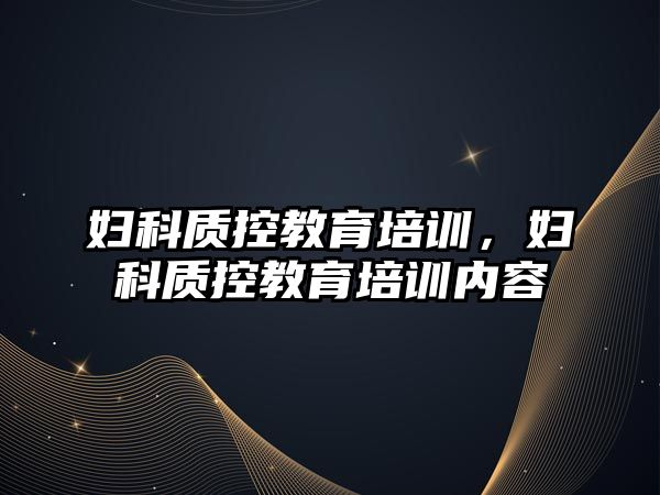 婦科質(zhì)控教育培訓，婦科質(zhì)控教育培訓內(nèi)容