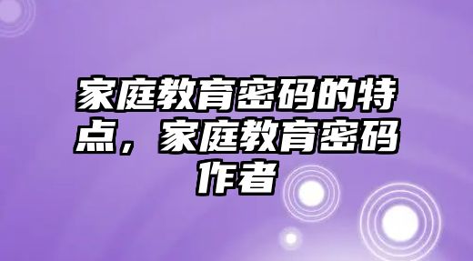 家庭教育密碼的特點，家庭教育密碼作者