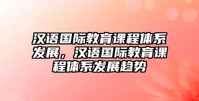 漢語國際教育課程體系發(fā)展，漢語國際教育課程體系發(fā)展趨勢