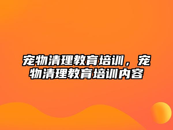 寵物清理教育培訓(xùn)，寵物清理教育培訓(xùn)內(nèi)容