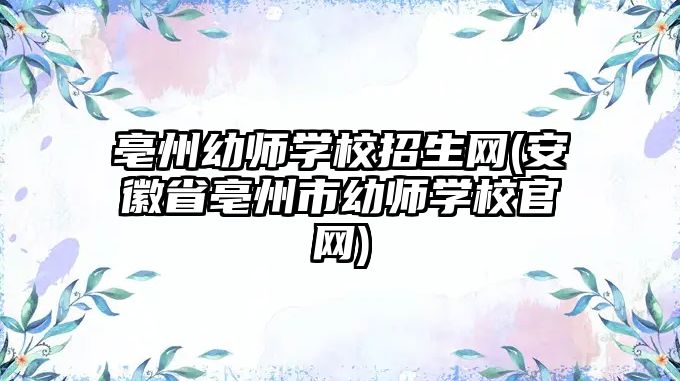 亳州幼師學(xué)校招生網(wǎng)(安徽省亳州市幼師學(xué)校官網(wǎng))