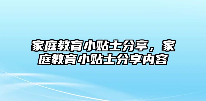 家庭教育小貼士分享，家庭教育小貼士分享內(nèi)容