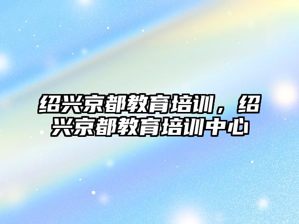 紹興京都教育培訓，紹興京都教育培訓中心