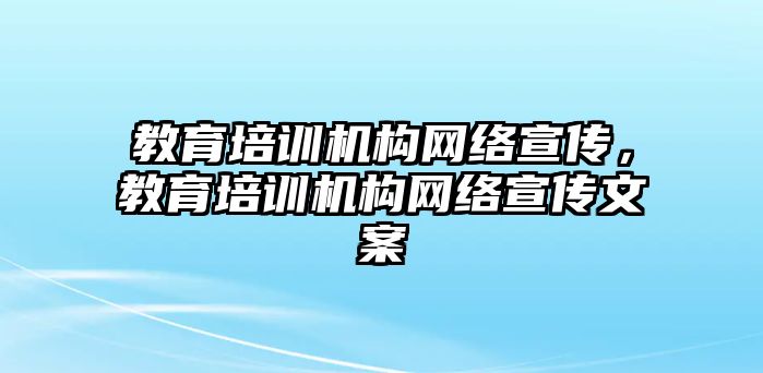 教育培訓(xùn)機(jī)構(gòu)網(wǎng)絡(luò)宣傳，教育培訓(xùn)機(jī)構(gòu)網(wǎng)絡(luò)宣傳文案