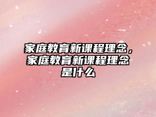 家庭教育新課程理念，家庭教育新課程理念是什么