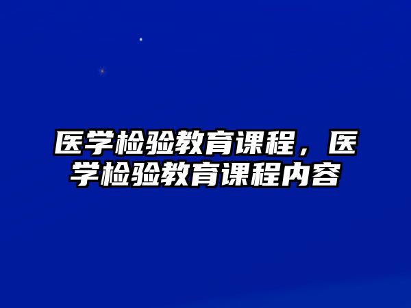 醫(yī)學(xué)檢驗(yàn)教育課程，醫(yī)學(xué)檢驗(yàn)教育課程內(nèi)容