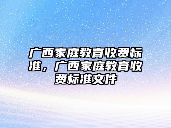 廣西家庭教育收費標準，廣西家庭教育收費標準文件