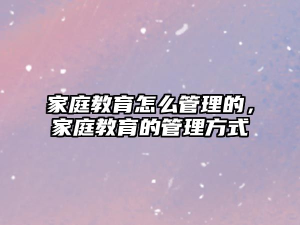 家庭教育怎么管理的，家庭教育的管理方式