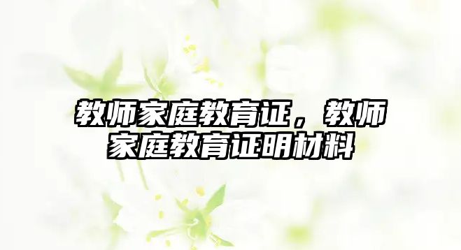 教師家庭教育證，教師家庭教育證明材料