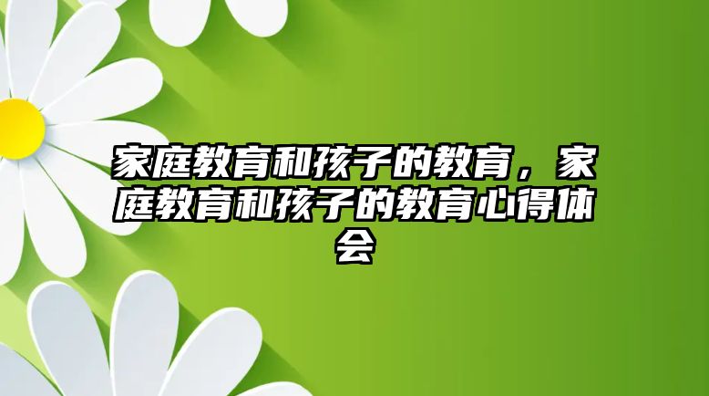 家庭教育和孩子的教育，家庭教育和孩子的教育心得體會