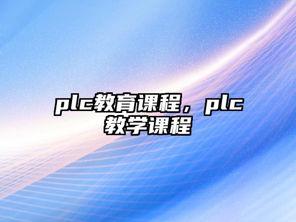 plc教育課程，plc教學(xué)課程