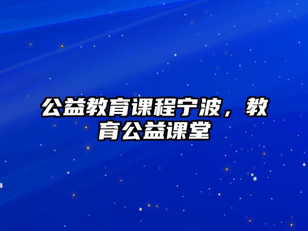 公益教育課程寧波，教育公益課堂