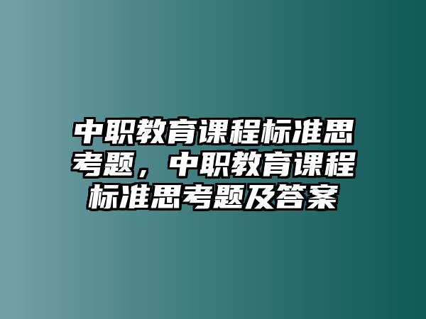 中職教育課程標(biāo)準(zhǔn)思考題，中職教育課程標(biāo)準(zhǔn)思考題及答案