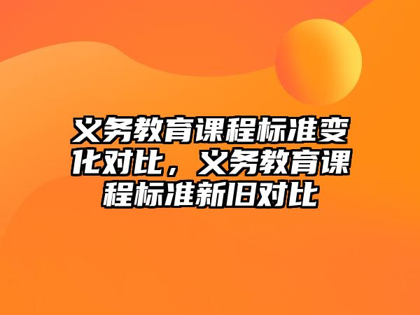 義務(wù)教育課程標(biāo)準(zhǔn)變化對比，義務(wù)教育課程標(biāo)準(zhǔn)新舊對比