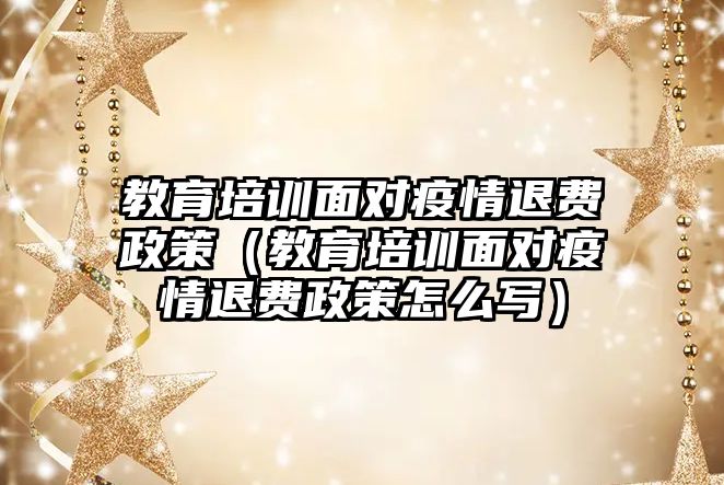 教育培訓面對疫情退費政策（教育培訓面對疫情退費政策怎么寫）